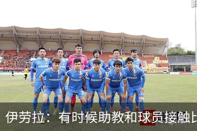 伊劳拉：有时候助教和球员接触比我还多，球员更愿和他们交流
